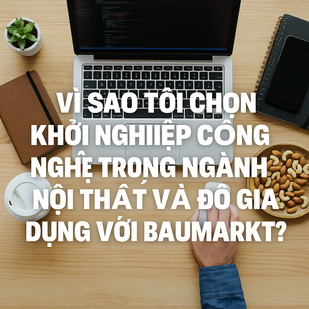 Vì sao tôi chọn khởi nghiệp công nghệ trong ngành nội thất và đồ gia dụng với BAUMARKT